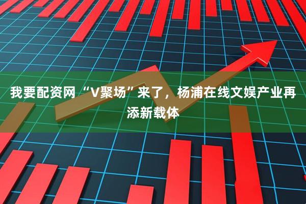 我要配资网 “V聚场”来了，杨浦在线文娱产业再添新载体