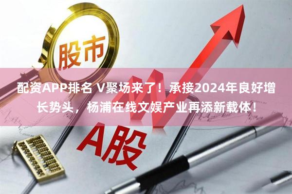 配资APP排名 V聚场来了！承接2024年良好增长势头，杨浦在线文娱产业再添新载体！