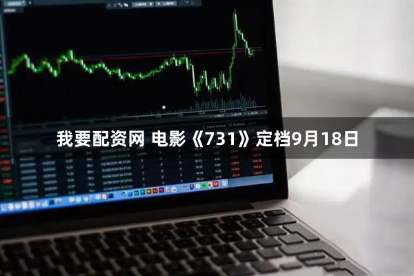 我要配资网 电影《731》定档9月18日