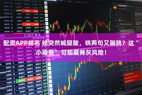 配资APP排名 娃突然喊腿酸，哄两句又蹦跳？这“小插曲” 可能藏脊灰风险！